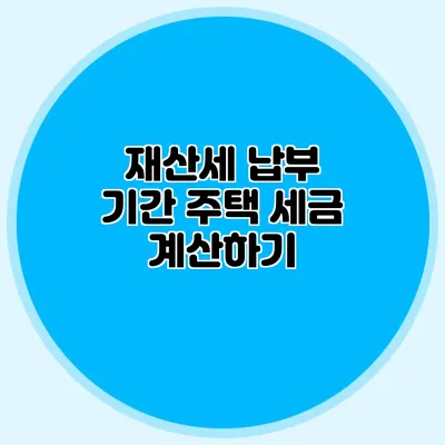 재산세 납부 기간 주택 세금 계산하기