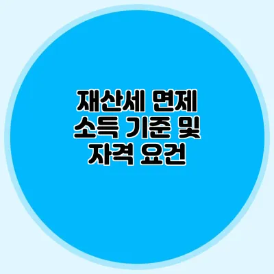 재산세 면제 소득 기준 및 자격 요건