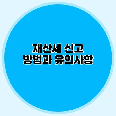 재산세 신고 방법과 유의사항