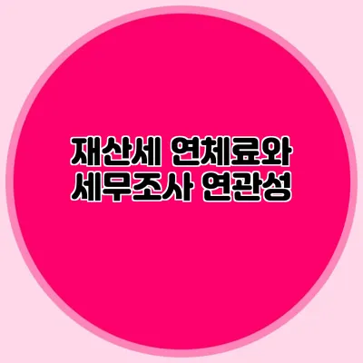 재산세 연체료와 세무조사 연관성
