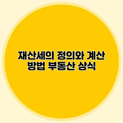 재산세의 정의와 계산 방법 부동산 상식