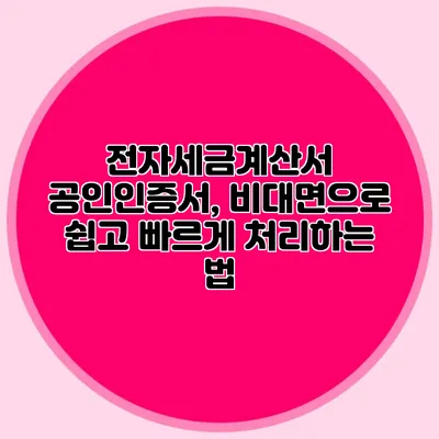 전자세금계산서 공인인증서, 비대면으로 쉽고 빠르게 처리하는 법