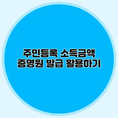 주민등록 소득금액 증명원 발급 활용하기