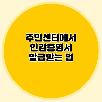 주민센터에서 인감증명서 발급받는 법