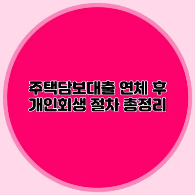 주택담보대출 연체 후 개인회생 절차 총정리