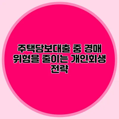 주택담보대출 중 경매 위험을 줄이는 개인회생 전략