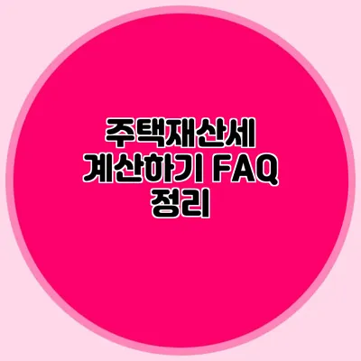 주택재산세 계산하기 FAQ 정리