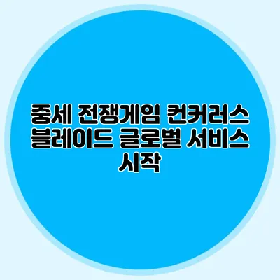 중세 전쟁게임 컨커러스 블레이드 글로벌 서비스 시작