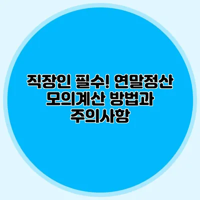 직장인 필수! 연말정산 모의계산 방법과 주의사항