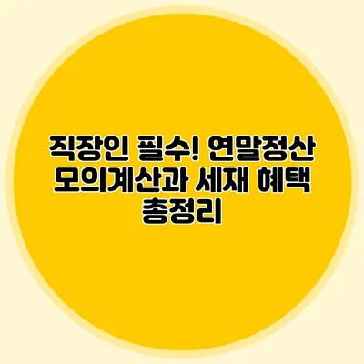 직장인 필수! 연말정산 모의계산과 세재 혜택 총정리