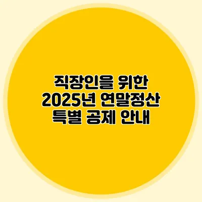 직장인을 위한 2025년 연말정산 특별 공제 안내
