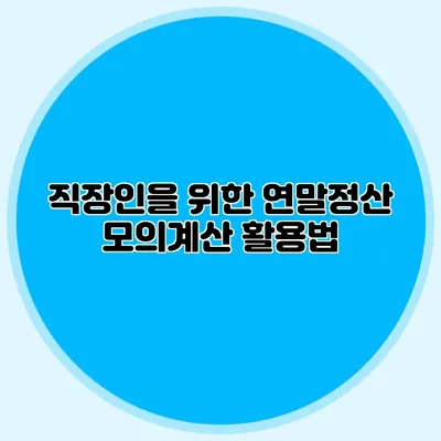 직장인을 위한 연말정산 모의계산 활용법