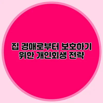 집 경매로부터 보호하기 위한 개인회생 전략