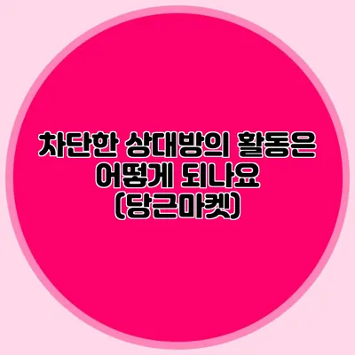 차단한 상대방의 활동은 어떻게 되나요? (당근마켓)