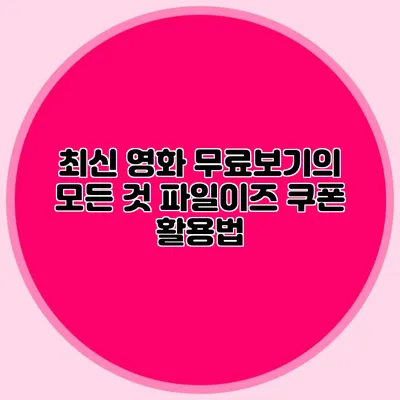 최신 영화 무료보기의 모든 것 파일이즈 쿠폰 활용법
