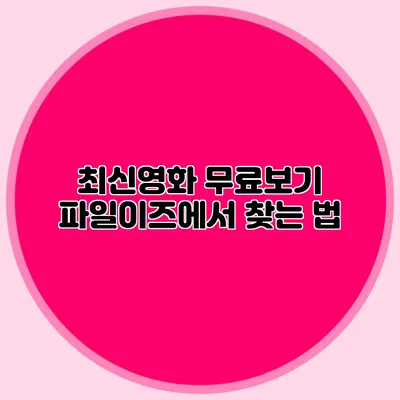 최신영화 무료보기 파일이즈에서 찾는 법