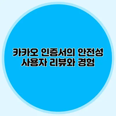 카카오 인증서의 안전성: 사용자 리뷰와 경험