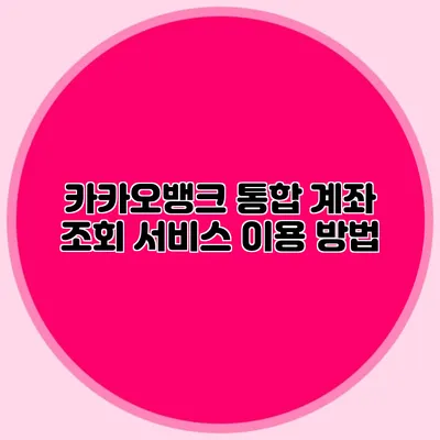 카카오뱅크 통합 계좌 조회 서비스 이용 방법