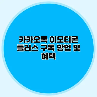 카카오톡 이모티콘 플러스 구독 방법 및 혜택