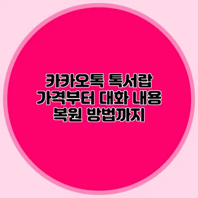 카카오톡 톡서랍 가격부터 대화 내용 복원 방법까지