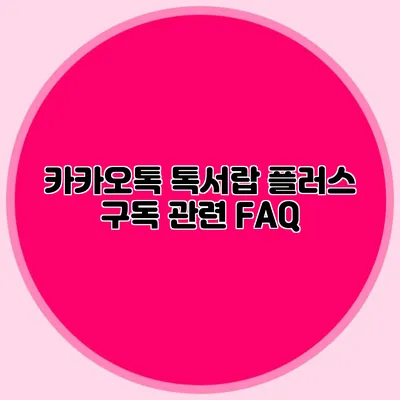 카카오톡 톡서랍 플러스 구독 관련 FAQ
