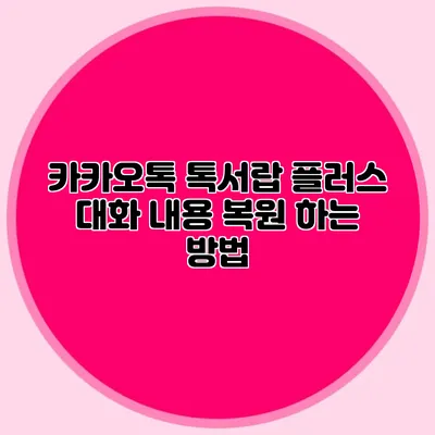 카카오톡 톡서랍 플러스 대화 내용 복원 하는 방법