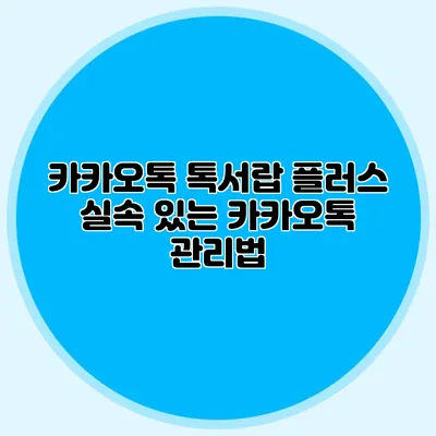 카카오톡 톡서랍 플러스 실속 있는 카카오톡 관리법