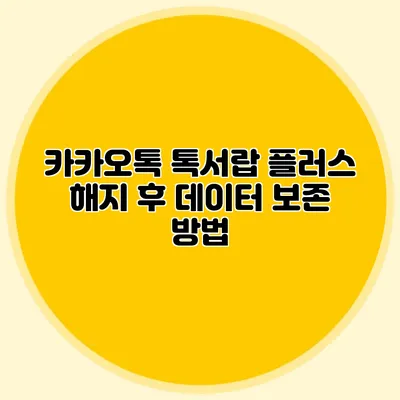 카카오톡 톡서랍 플러스 해지 후 데이터 보존 방법