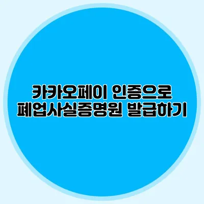 카카오페이 인증으로 폐업사실증명원 발급하기