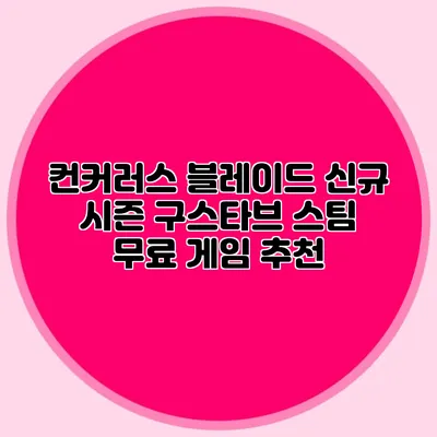 컨커러스 블레이드 신규 시즌 구스타브 스팀 무료 게임 추천