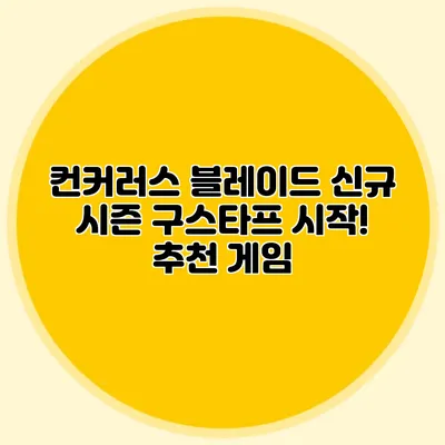 컨커러스 블레이드 신규 시즌 구스타프 시작! 추천 게임