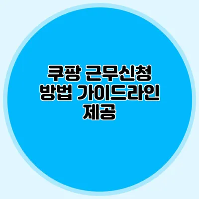 쿠팡 근무신청 방법 가이드라인 제공