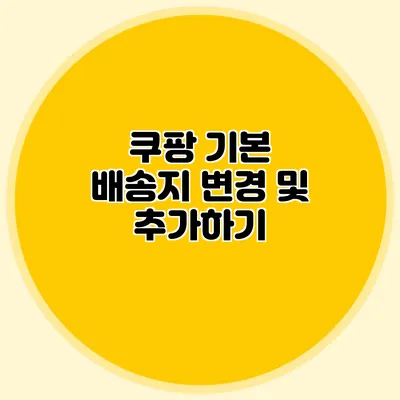 쿠팡 기본 배송지 변경 및 추가하기