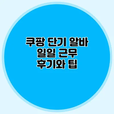 쿠팡 단기 알바 일일 근무 후기와 팁