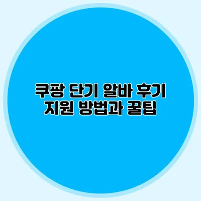 쿠팡 단기 알바 후기 지원 방법과 꿀팁
