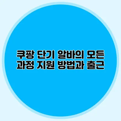 쿠팡 단기 알바의 모든 과정 지원 방법과 출근