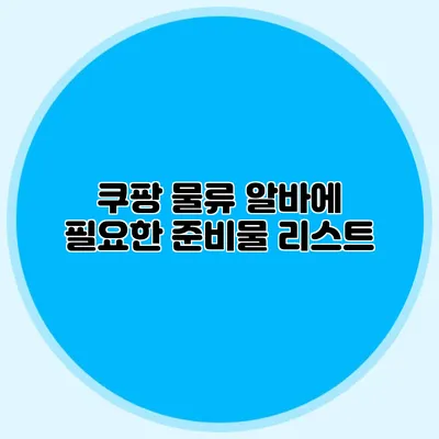 쿠팡 물류 알바에 필요한 준비물 리스트