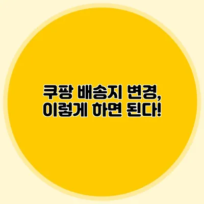 쿠팡 배송지 변경, 이렇게 하면 된다!