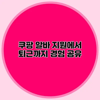 쿠팡 알바 지원에서 퇴근까지 경험 공유