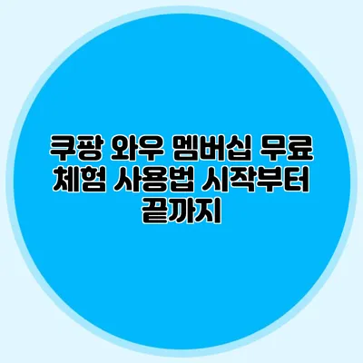 쿠팡 와우 멤버십 무료 체험 사용법: 시작부터 끝까지