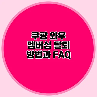 쿠팡 와우 멤버십 탈퇴 방법과 FAQ