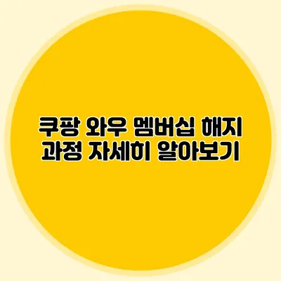 쿠팡 와우 멤버십 해지 과정 자세히 알아보기