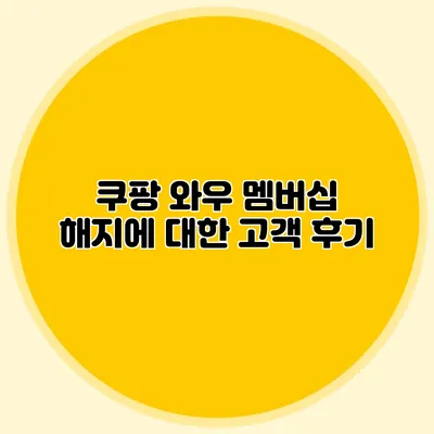 쿠팡 와우 멤버십 해지에 대한 고객 후기