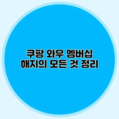 쿠팡 와우 멤버십 해지의 모든 것 정리