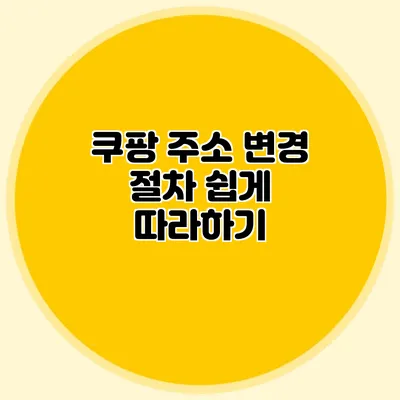 쿠팡 주소 변경 절차 쉽게 따라하기