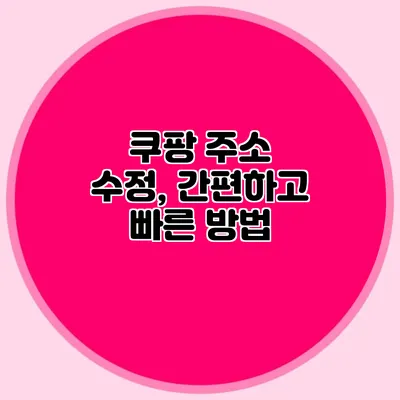 쿠팡 주소 수정, 간편하고 빠른 방법