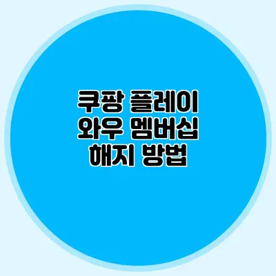 쿠팡 플레이 와우 멤버십 해지 방법
