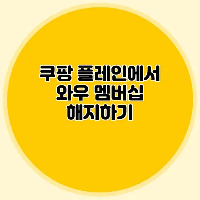 쿠팡 플레인에서 와우 멤버십 해지하기