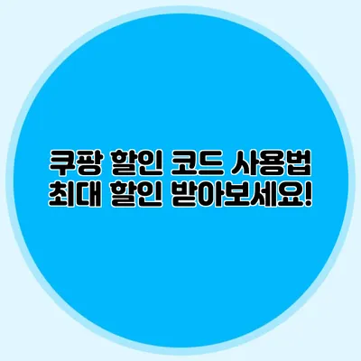 쿠팡 할인 코드 사용법 최대 할인 받아보세요!
