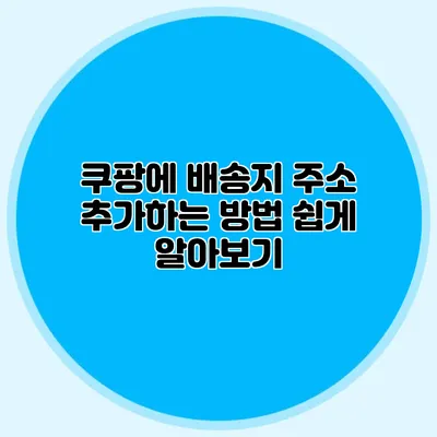 쿠팡에 배송지 주소 추가하는 방법 쉽게 알아보기
